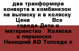 два транформера конверта в комбинезон  на выписку и в коляску › Цена ­ 1 500 - Все города Дети и материнство » Коляски и переноски   . Ненецкий АО,Топседа п.